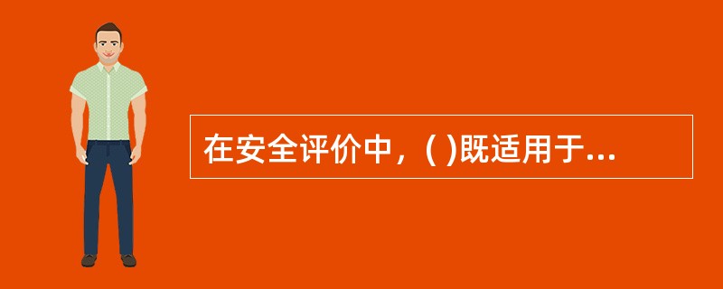 在安全评价中，( )既适用于对一个生产经营单位或一个工业园区的评价，也适用于对某一特定的生产方式、生产工艺、生产装置或作业场所的评价。