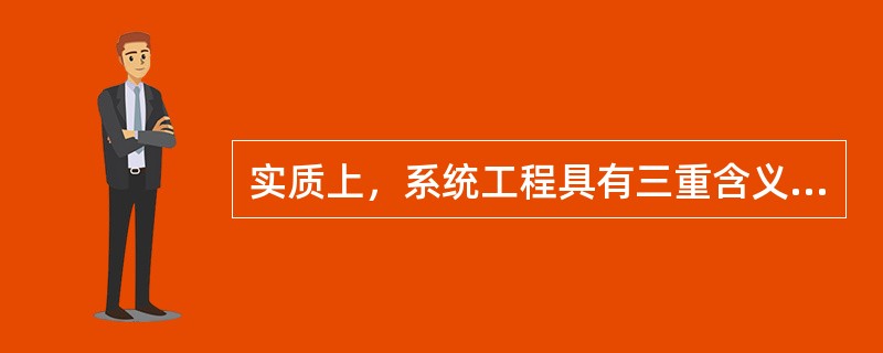 实质上，系统工程具有三重含义，包括属于工程技术，主要是组织管理的技术；是解决工程活动全过程的技术；（）