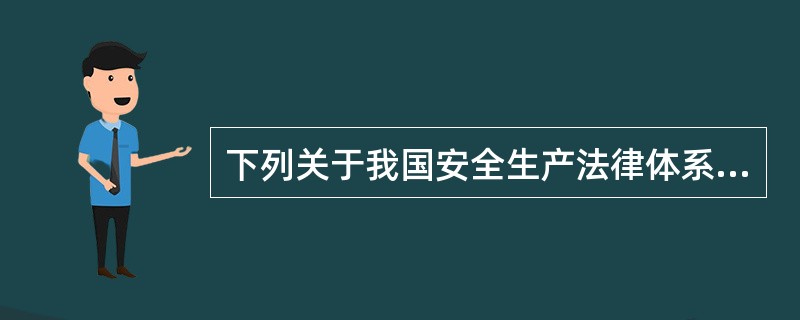 下列关于我国安全生产法律体系的表述，正确的有( )。