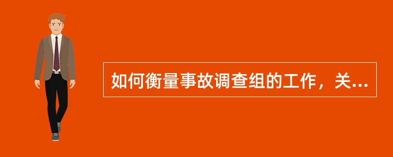 如何衡量事故调查组的工作，关键是看（），即事故原因分析得是否准确，责任人的处理是否适当，事故教训总结是否到位，防范措施是否有针对性，真正起到“四不放过”的作用。