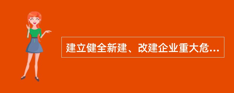 建立健全新建、改建企业重大危险源（）制度，使重大危险源管理规范化、制度化。