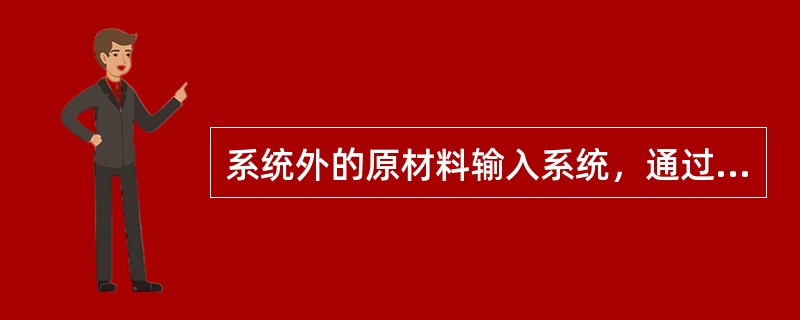 系统外的原材料输入系统，通过存储、输送、生产装置，在管理流的操纵下和信息流的反馈下，输出的产品指的是( )。