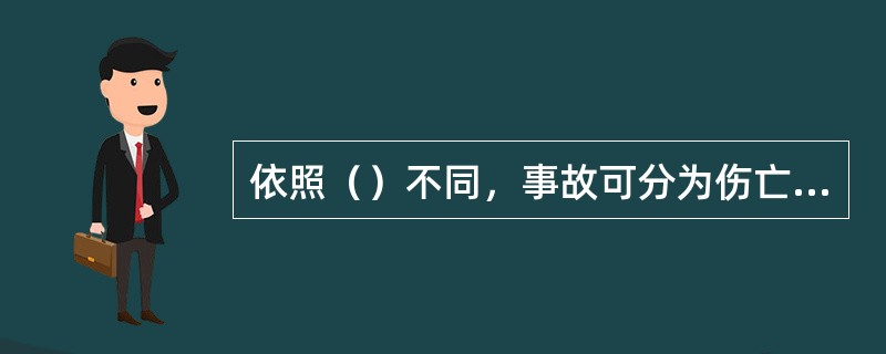 依照（）不同，事故可分为伤亡事故和非伤亡事故。