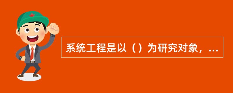 系统工程是以（）为研究对象，是组织管理系统的研究、规划、设计、制造、试验和使用的科学方法，是对所有系统都具有普遍意义的科学方法。