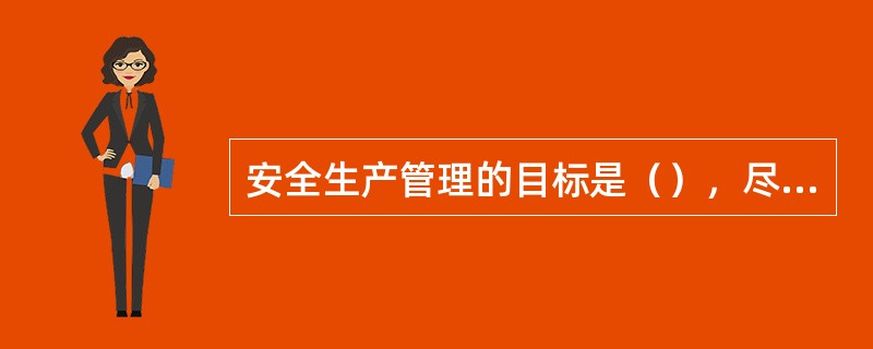 安全生产管理的目标是（），尽量避免生产过程中由于事故所造成的人身伤害，财产损失、环境污染以及其他损失。