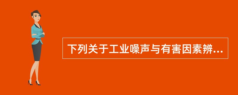 下列关于工业噪声与有害因素辨识的说法中，不正确的包括( )。