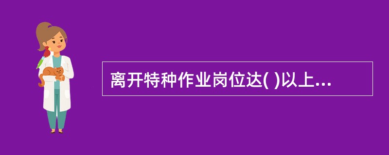 离开特种作业岗位达( )以上又重新返回特种岗位从事特种作业的人员，应重新进行实际操作考核，经确认合格后方可上岗。