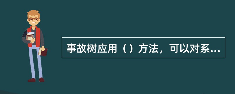 事故树应用（）方法，可以对系统中的各种危险进行定性分析以及预测和评价，应用广泛。