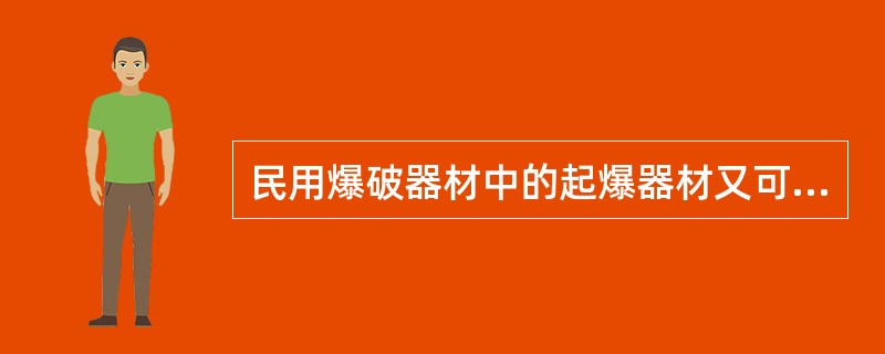 民用爆破器材中的起爆器材又可分为起爆材料和（）两大类。