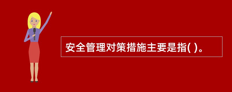 安全管理对策措施主要是指( )。