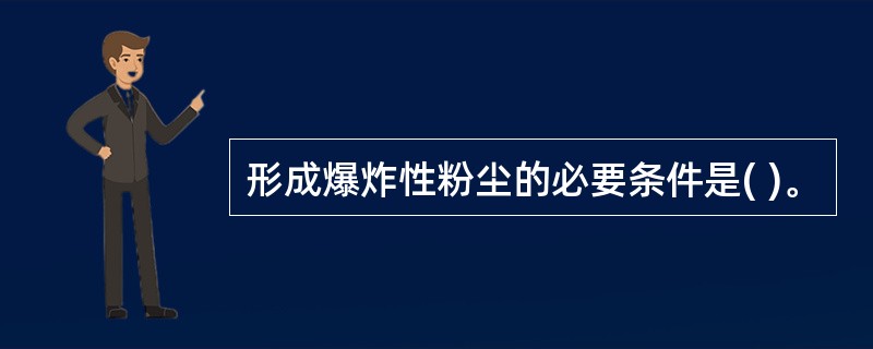 形成爆炸性粉尘的必要条件是( )。