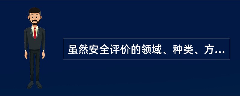 虽然安全评价的领域、种类、方法、手段繁多，评价系统的属性、特征及事件的随机性千变万化，各不相同，但其（）却是一致的。