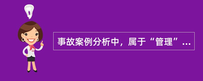 事故案例分析中，属于“管理”的间接原因的是( )。