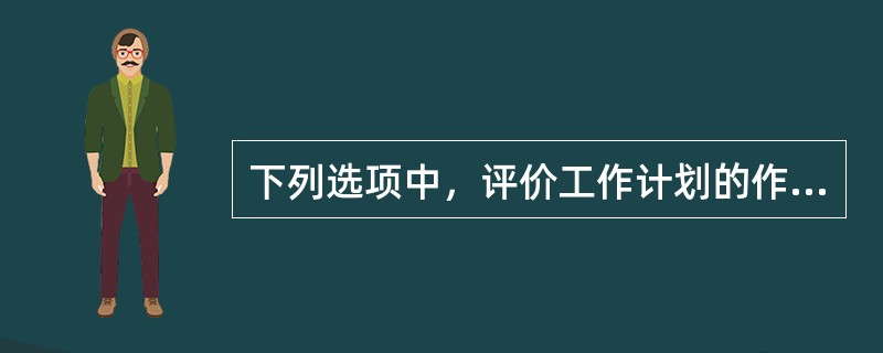 下列选项中，评价工作计划的作用包括（）。