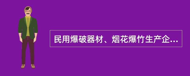 民用爆破器材、烟花爆竹生产企业必须依照有关规定取得（）