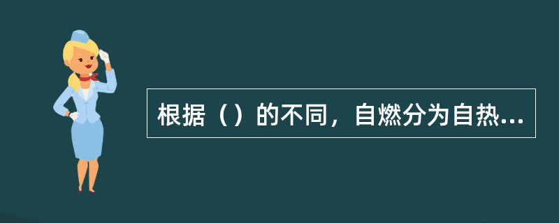 根据（）的不同，自燃分为自热自燃和受热自燃两种。