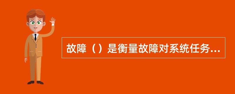 故障（）是衡量故障对系统任务、人员和财物安全造成影响的尺度。