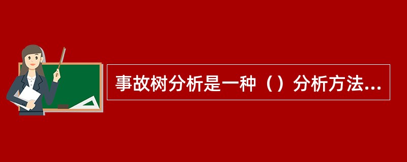 事故树分析是一种（）分析方法，即从结果分析原因的分析方法。