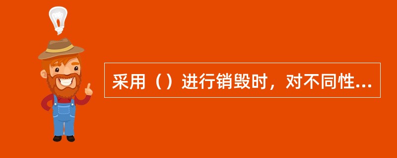 采用（）进行销毁时，对不同性质的民爆器材未进行彻底分解、分批销毁，易造成爆炸事故。