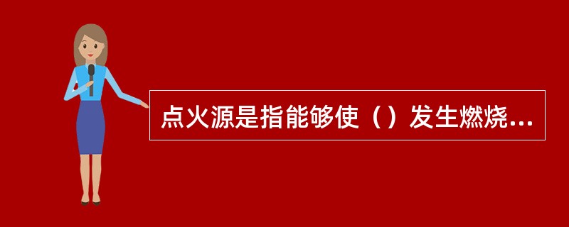 点火源是指能够使（）发生燃烧反应的能量来源。