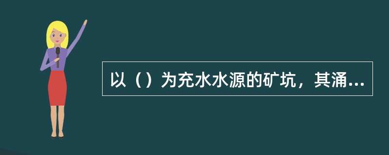 以（）为充水水源的矿坑，其涌水量大小及特点决定于充水岩层的岩性、空隙性质其补给条件。