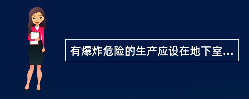 有爆炸危险的生产应设在地下室或半地下室。（）