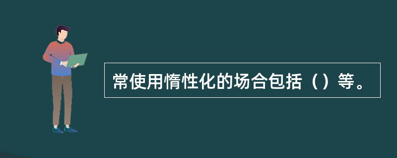 常使用惰性化的场合包括（）等。