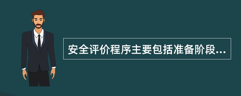 安全评价程序主要包括准备阶段，危险、有害因素识别与分析，定性、定量评价，提出安全对策措施，形成安全评价结论和建议，（）。