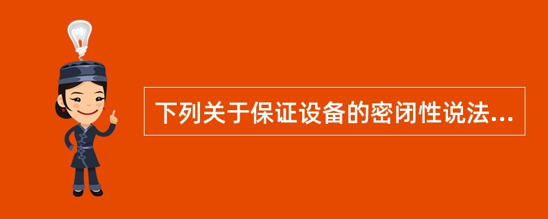 下列关于保证设备的密闭性说法正确的是（）。