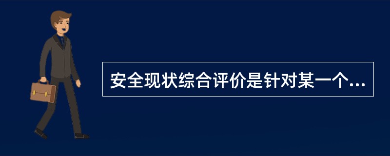 安全现状综合评价是针对某一个生产经营单位总体或局部的生产经营活动安全现状进行的全面评价。（）