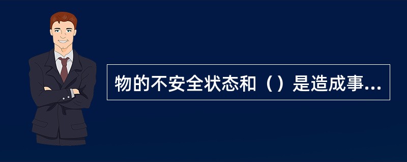 物的不安全状态和（）是造成事故的表面的、直接的原因