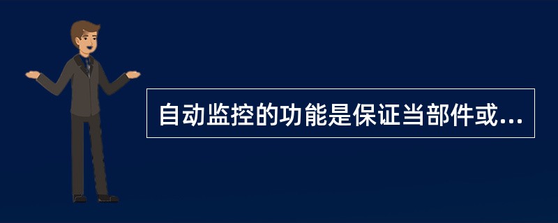 自动监控的功能是保证当部件或元件执行其功能的能力减弱或加工条件变化而产生危险时，起到停止作业、防止故障停机后自行再启动、触发报警器等作用。（）