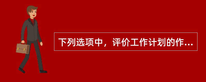 下列选项中，评价工作计划的作用包括（）。