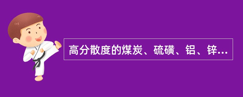 高分散度的煤炭、硫磺、铝、锌等粉尘具有（）。