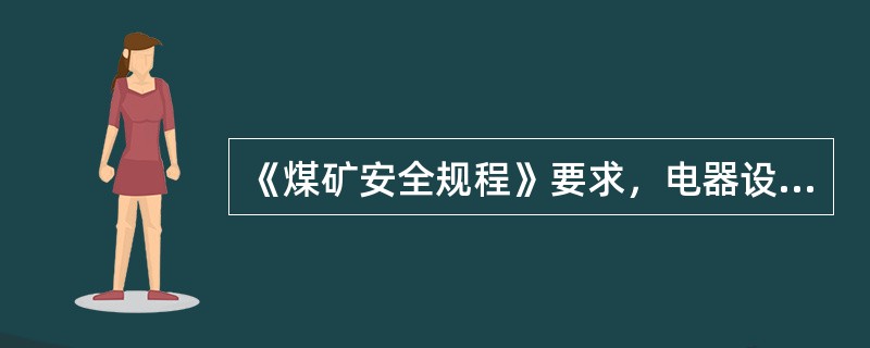 《煤矿安全规程》要求，电器设备必须是（）。