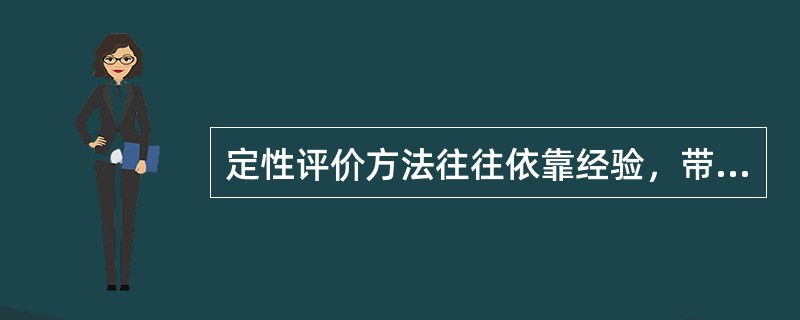 定性评价方法往往依靠经验，带有一定的（），评价结果因参加评价人员的经验和经历等不同而有相当的差异。