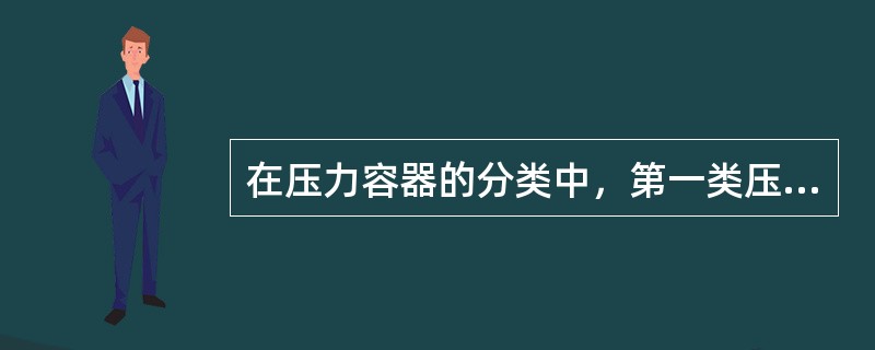 在压力容器的分类中，第一类压力容器主要指（）。