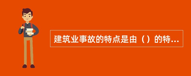 建筑业事故的特点是由（）的特点决定的。