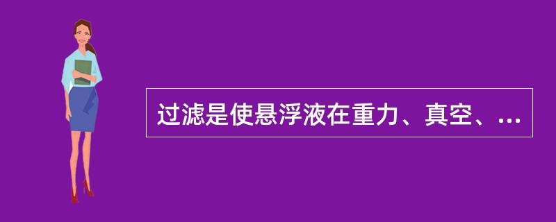 过滤是使悬浮液在重力、真空、（）以及离心作用下通过细孔物体，将固体悬浮微粒截留进行分离的操作。