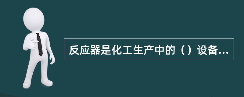 反应器是化工生产中的（）设备，合理选择设计好的反应器能够有效利用原料，提高（），减少分离装置的负荷，节省分离所需的能量。