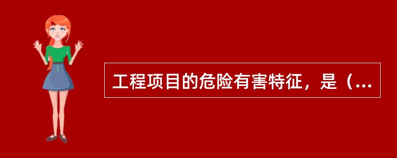 工程项目的危险有害特征，是（）的综合特征。