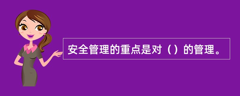 安全管理的重点是对（）的管理。