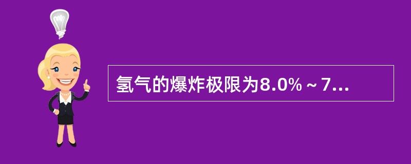 氢气的爆炸极限为8.0%～72%，如果操作失误或设备泄漏，都极易引起爆炸。（）
