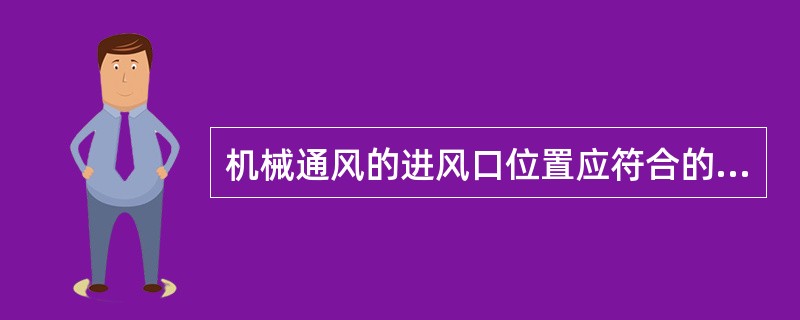 机械通风的进风口位置应符合的要求包括（）o