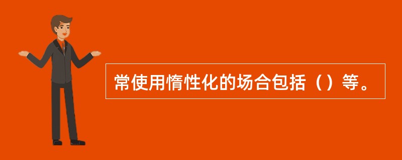 常使用惰性化的场合包括（）等。