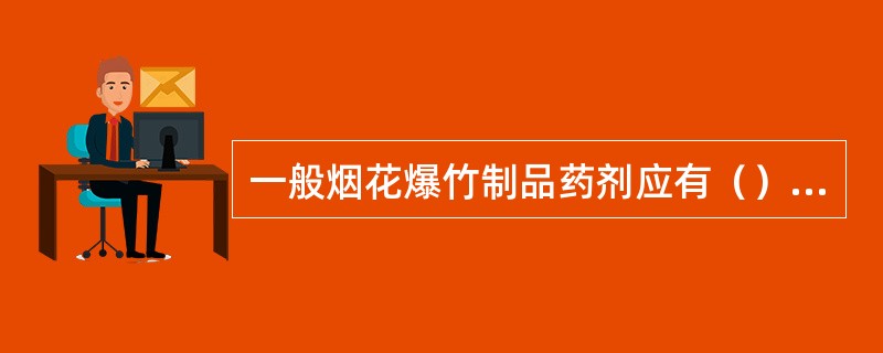 一般烟花爆竹制品药剂应有（），以保证制造、运输、销售、储存及应用时的安全。