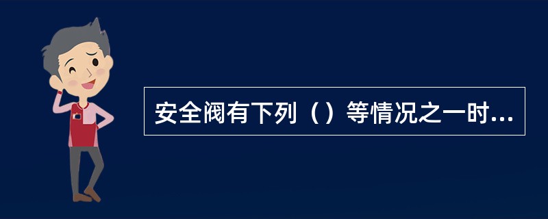 安全阀有下列（）等情况之一时，应当停止使用并更换。