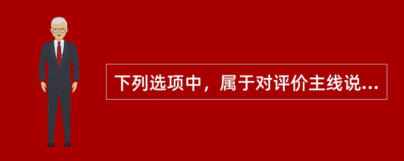 下列选项中，属于对评价主线说明的内容有（）。
