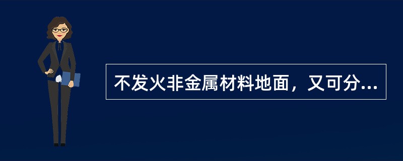 不发火非金属材料地面，又可分为不发火有机材料制造的地面，其具体包括用（）等材料敷设。