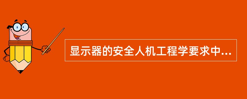 显示器的安全人机工程学要求中，显示装置应满足（）等方面的要求。